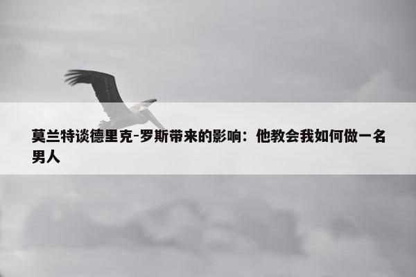 莫兰特谈德里克-罗斯带来的影响：他教会我如何做一名男人