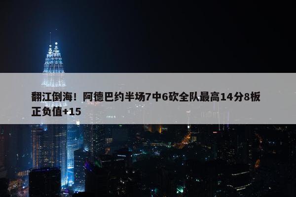 翻江倒海！阿德巴约半场7中6砍全队最高14分8板 正负值+15