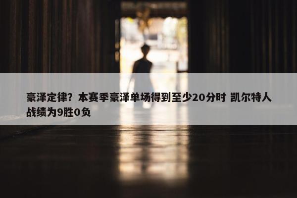 豪泽定律？本赛季豪泽单场得到至少20分时 凯尔特人战绩为9胜0负