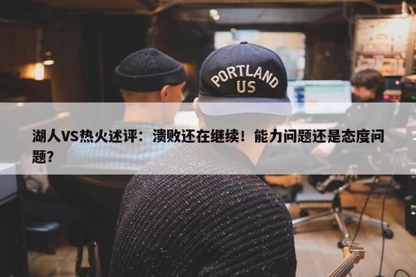 湖人VS热火述评：溃败还在继续！能力问题还是态度问题？