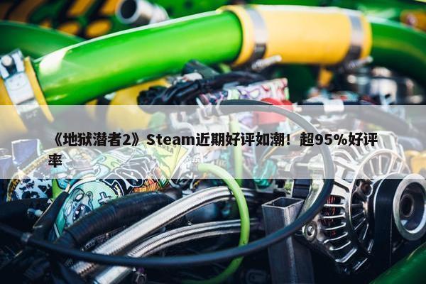 《地狱潜者2》Steam近期好评如潮！超95%好评率