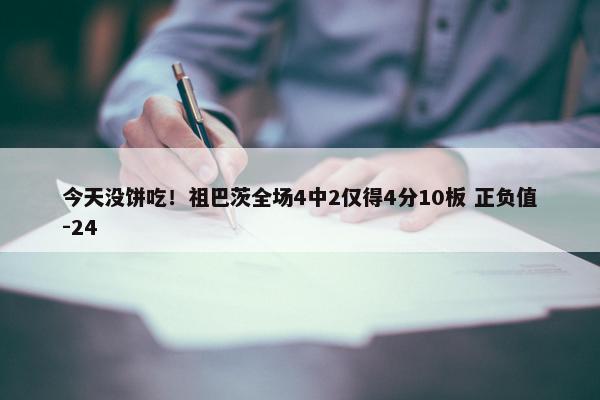 今天没饼吃！祖巴茨全场4中2仅得4分10板 正负值-24