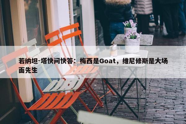 若纳坦-塔快问快答：梅西是Goat，维尼修斯是大场面先生