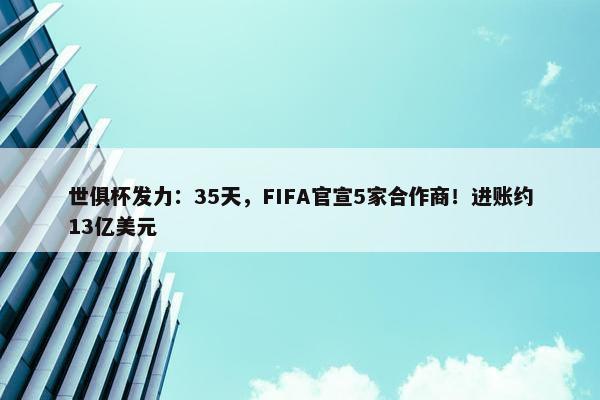 世俱杯发力：35天，FIFA官宣5家合作商！进账约13亿美元