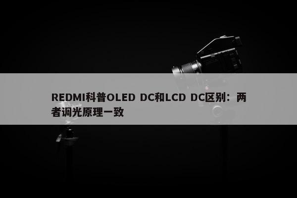 REDMI科普OLED DC和LCD DC区别：两者调光原理一致