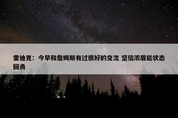 雷迪克：今早和詹姆斯有过很好的交流 坚信浓眉能状态回勇