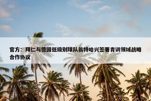 官方：拜仁与德国低级别球队翁特哈兴签署青训领域战略合作协议