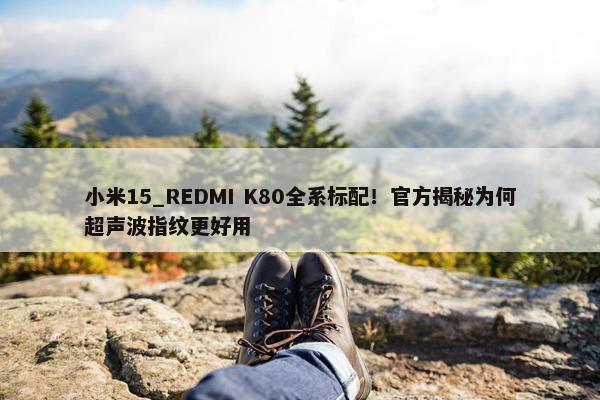 小米15_REDMI K80全系标配！官方揭秘为何超声波指纹更好用