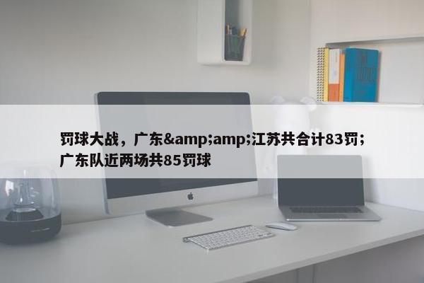 罚球大战，广东&amp;江苏共合计83罚；广东队近两场共85罚球