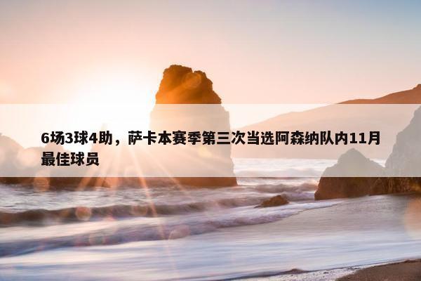 6场3球4助，萨卡本赛季第三次当选阿森纳队内11月最佳球员