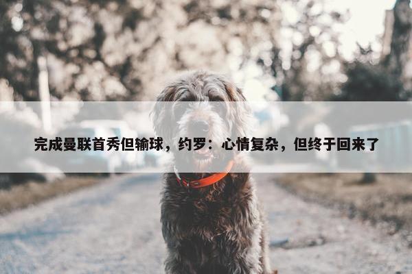 完成曼联首秀但输球，约罗：心情复杂，但终于回来了