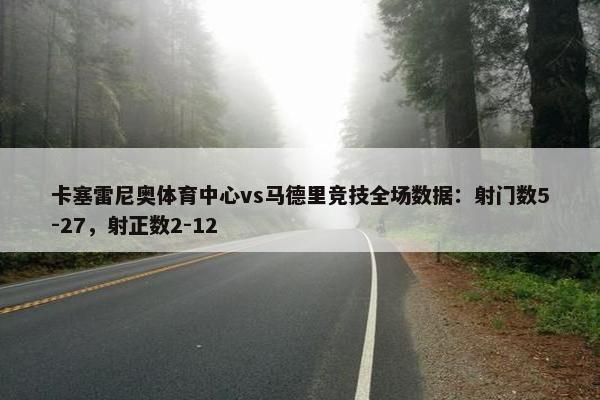 卡塞雷尼奥体育中心vs马德里竞技全场数据：射门数5-27，射正数2-12