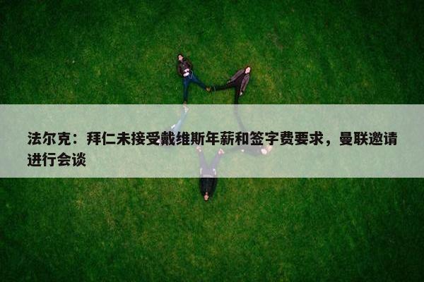 法尔克：拜仁未接受戴维斯年薪和签字费要求，曼联邀请进行会谈