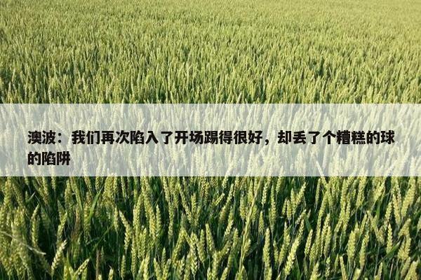 澳波：我们再次陷入了开场踢得很好，却丢了个糟糕的球的陷阱