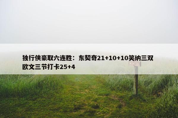 独行侠豪取六连胜：东契奇21+10+10笑纳三双 欧文三节打卡25+4