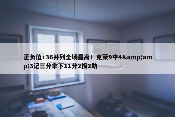 正负值+36并列全场最高！克莱9中4&amp;3记三分拿下11分2板2助