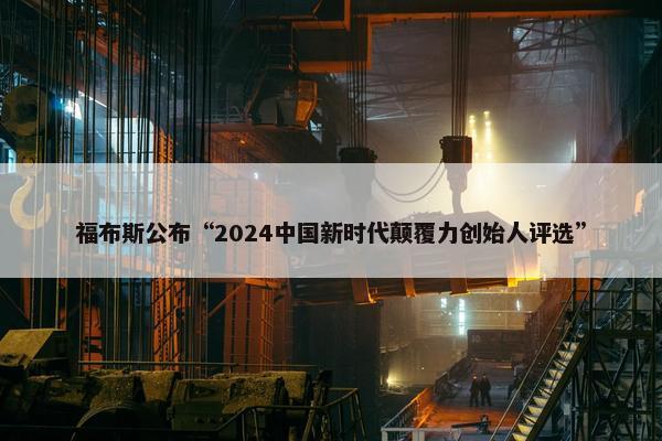 福布斯公布“2024中国新时代颠覆力创始人评选”