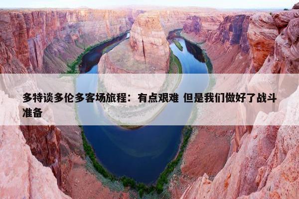 多特谈多伦多客场旅程：有点艰难 但是我们做好了战斗准备