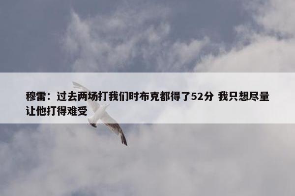 穆雷：过去两场打我们时布克都得了52分 我只想尽量让他打得难受