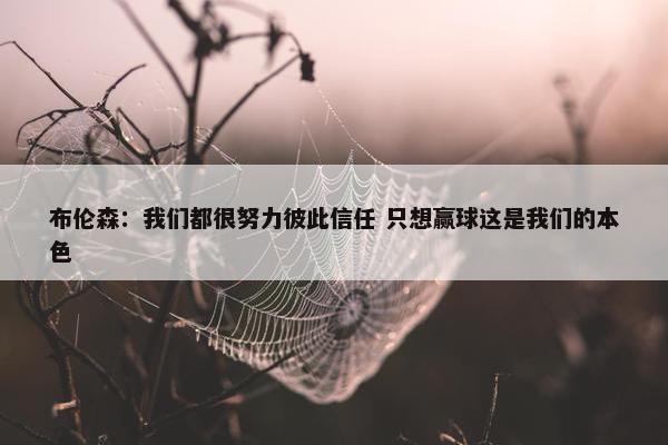 布伦森：我们都很努力彼此信任 只想赢球这是我们的本色