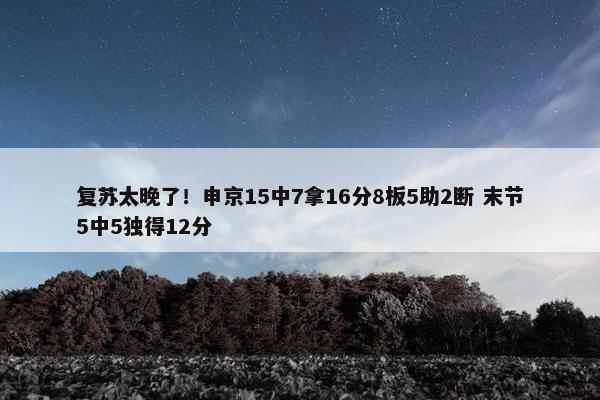 复苏太晚了！申京15中7拿16分8板5助2断 末节5中5独得12分