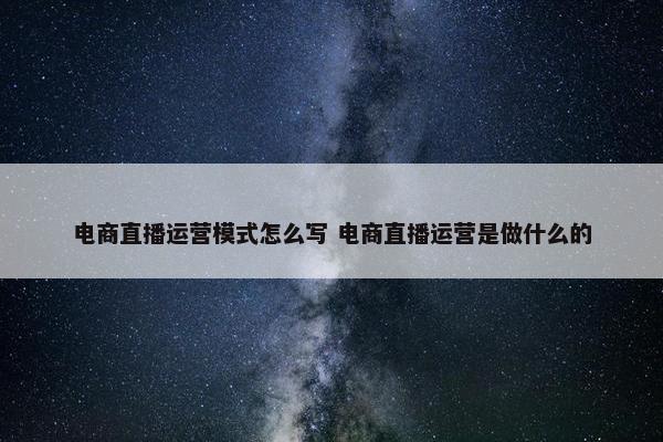 电商直播运营模式怎么写 电商直播运营是做什么的