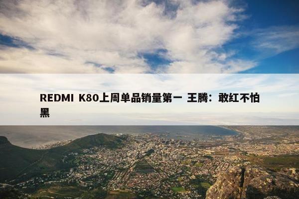 REDMI K80上周单品销量第一 王腾：敢红不怕黑