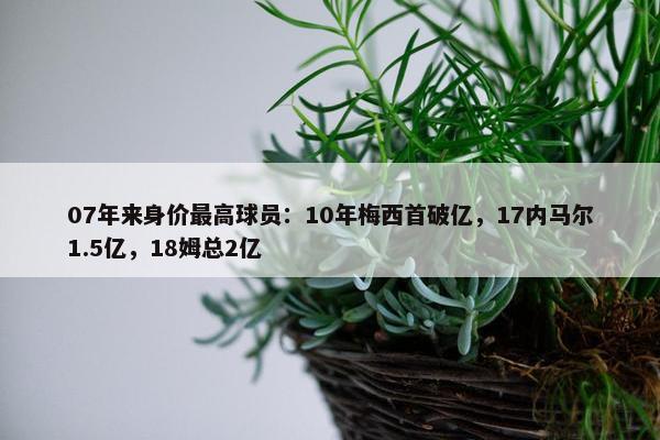 07年来身价最高球员：10年梅西首破亿，17内马尔1.5亿，18姆总2亿