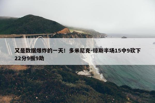 又是数据爆炸的一天！多米尼克-琼斯半场15中9砍下22分9板9助