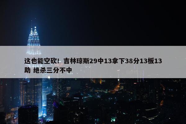 这也能空砍！吉林琼斯29中13拿下38分13板13助 绝杀三分不中