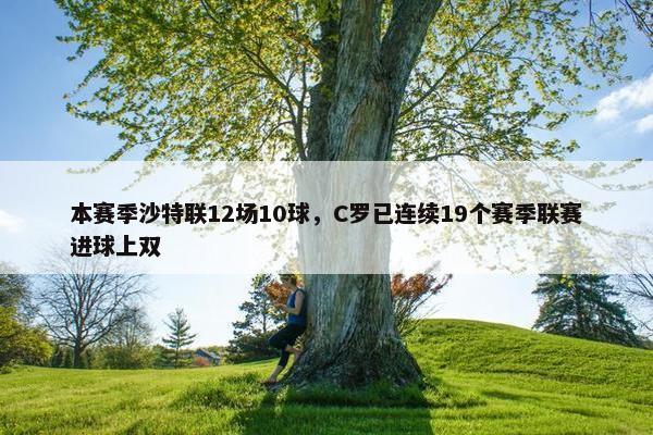 本赛季沙特联12场10球，C罗已连续19个赛季联赛进球上双