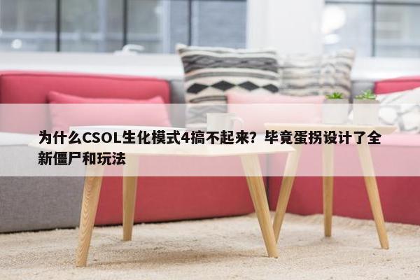 为什么CSOL生化模式4搞不起来？毕竟蛋拐设计了全新僵尸和玩法