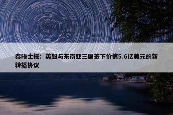 泰晤士报：英超与东南亚三国签下价值5.6亿美元的新转播协议