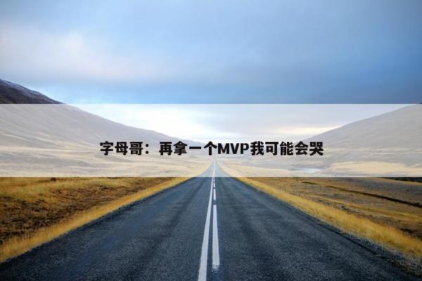 字母哥：再拿一个MVP我可能会哭