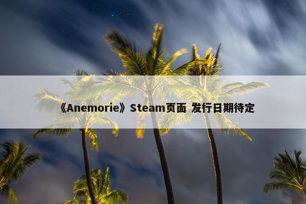 《Anemorie》Steam页面 发行日期待定