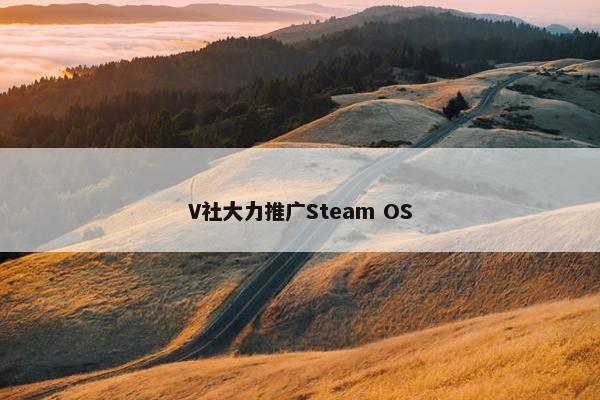 V社大力推广Steam OS