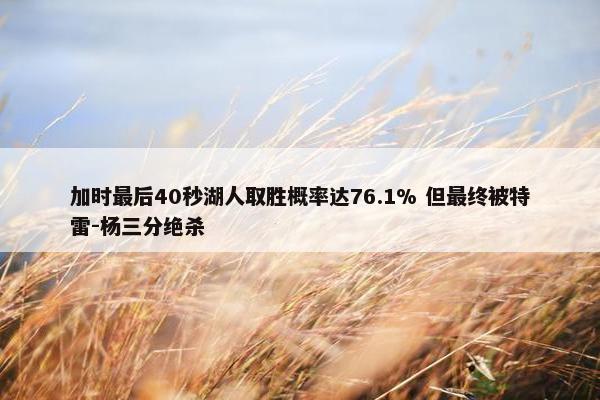 加时最后40秒湖人取胜概率达76.1% 但最终被特雷-杨三分绝杀