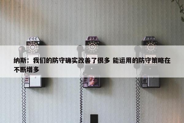 纳斯：我们的防守确实改善了很多 能运用的防守策略在不断增多