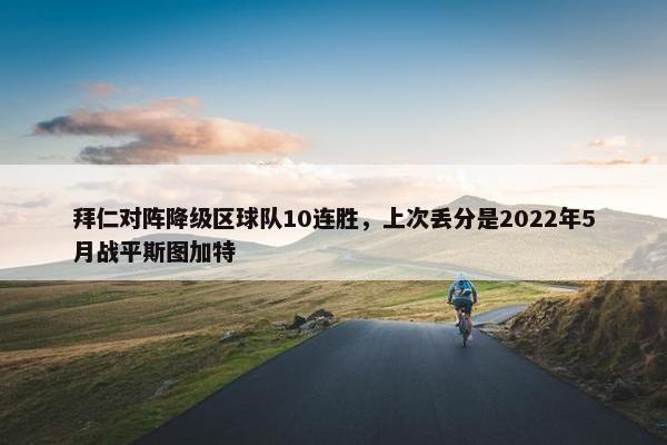 拜仁对阵降级区球队10连胜，上次丢分是2022年5月战平斯图加特