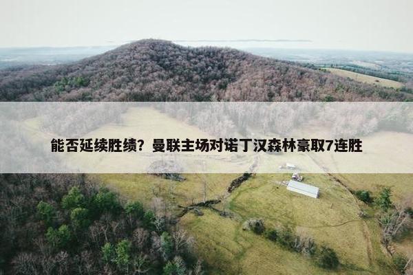 能否延续胜绩？曼联主场对诺丁汉森林豪取7连胜