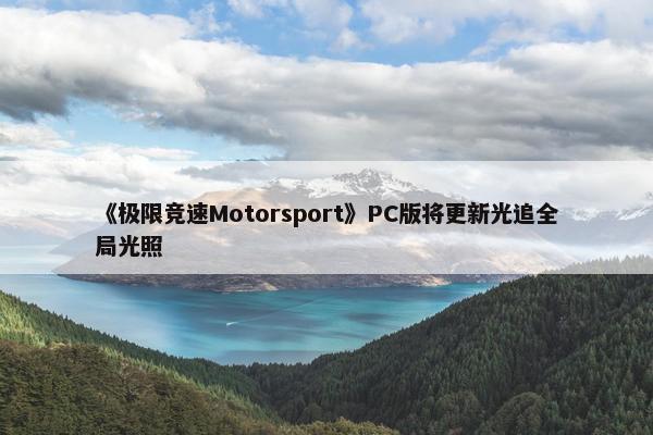 《极限竞速Motorsport》PC版将更新光追全局光照