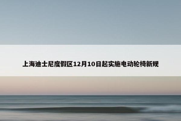 上海迪士尼度假区12月10日起实施电动轮椅新规