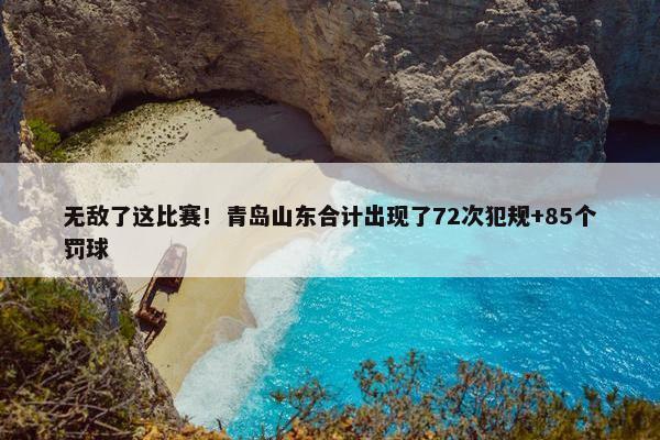 无敌了这比赛！青岛山东合计出现了72次犯规+85个罚球