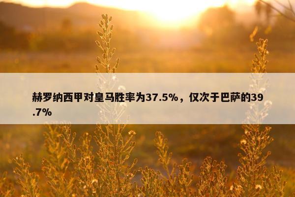 赫罗纳西甲对皇马胜率为37.5%，仅次于巴萨的39.7%