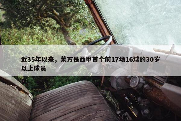 近35年以来，莱万是西甲首个前17场16球的30岁以上球员