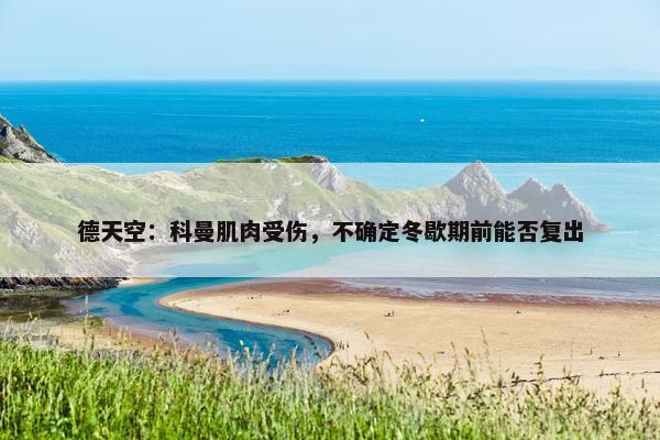 德天空：科曼肌肉受伤，不确定冬歇期前能否复出