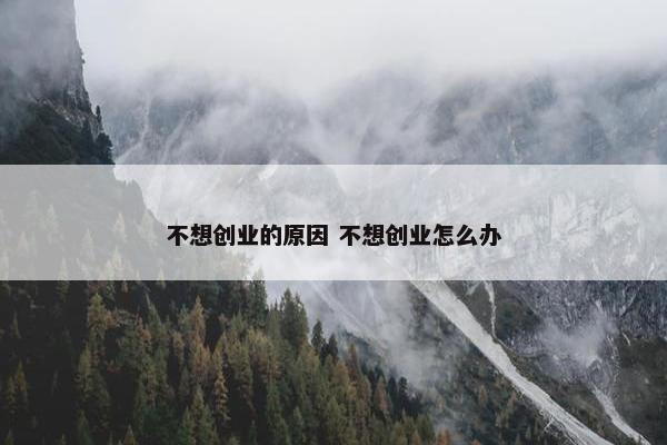 不想创业的原因 不想创业怎么办