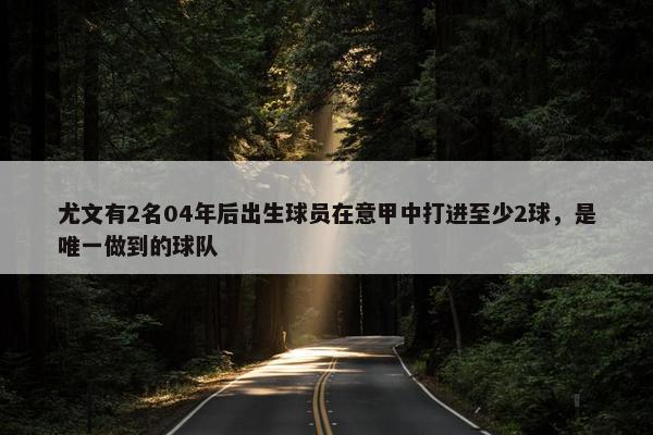 尤文有2名04年后出生球员在意甲中打进至少2球，是唯一做到的球队