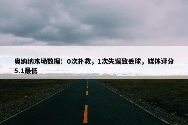 奥纳纳本场数据：0次扑救，1次失误致丢球，媒体评分5.1最低