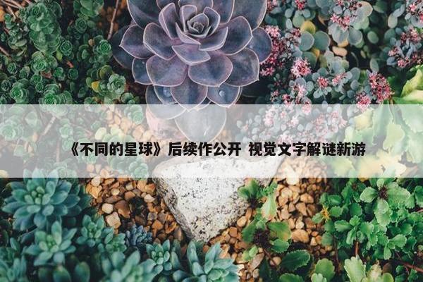 《不同的星球》后续作公开 视觉文字解谜新游